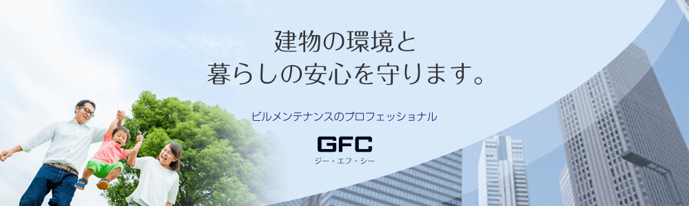 建物の環境と暮らしの安心を守ります。ビルメンテナンスのプロフェッショナル 株式会社ジー・エフ・シー